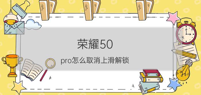 荣耀50 pro怎么取消上滑解锁 honor手机左右滑返回怎么设置？